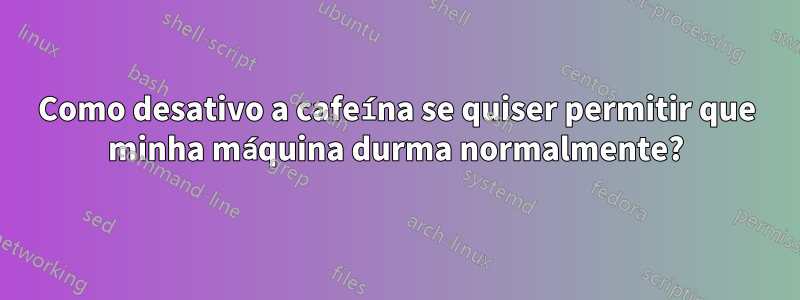 Como desativo a cafeína se quiser permitir que minha máquina durma normalmente?