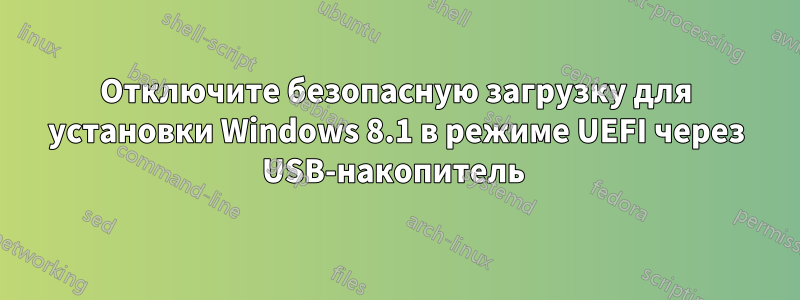 Отключите безопасную загрузку для установки Windows 8.1 в режиме UEFI через USB-накопитель 