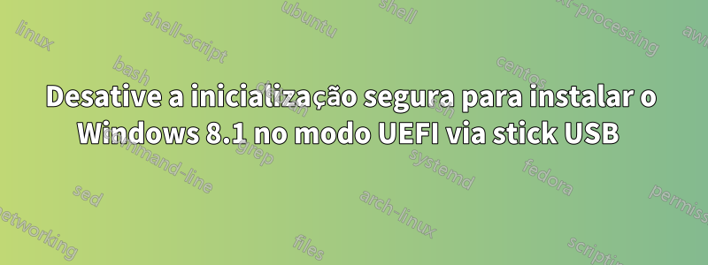 Desative a inicialização segura para instalar o Windows 8.1 no modo UEFI via stick USB 