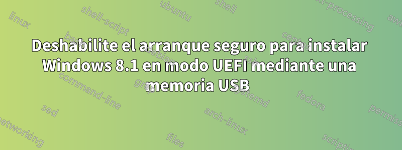 Deshabilite el arranque seguro para instalar Windows 8.1 en modo UEFI mediante una memoria USB 