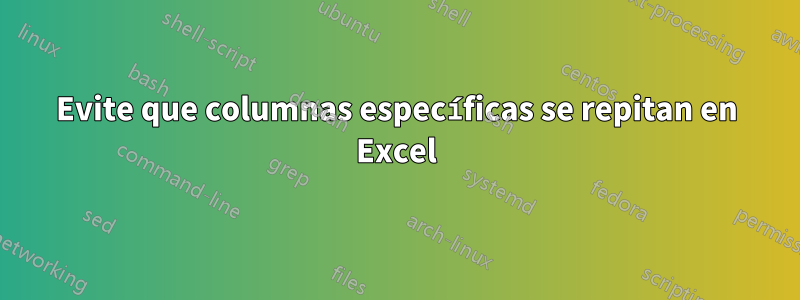 Evite que columnas específicas se repitan en Excel