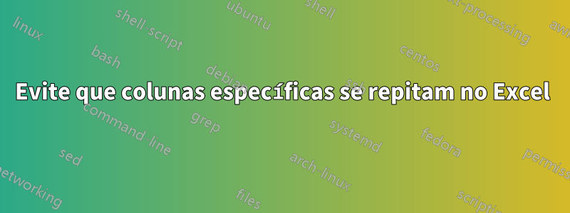 Evite que colunas específicas se repitam no Excel