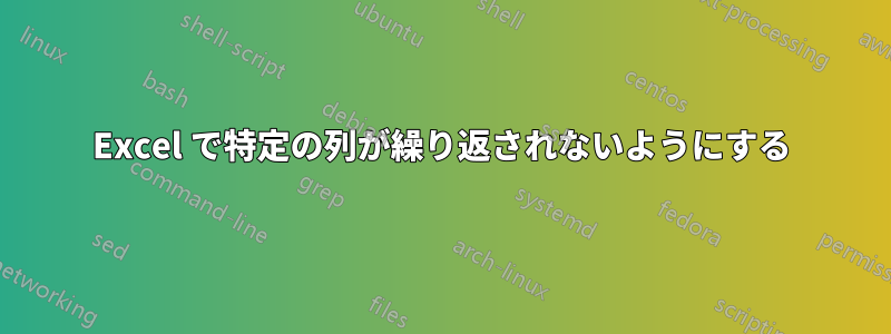 Excel で特定の列が繰り返されないようにする