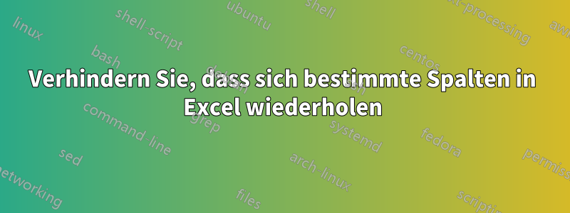 Verhindern Sie, dass sich bestimmte Spalten in Excel wiederholen