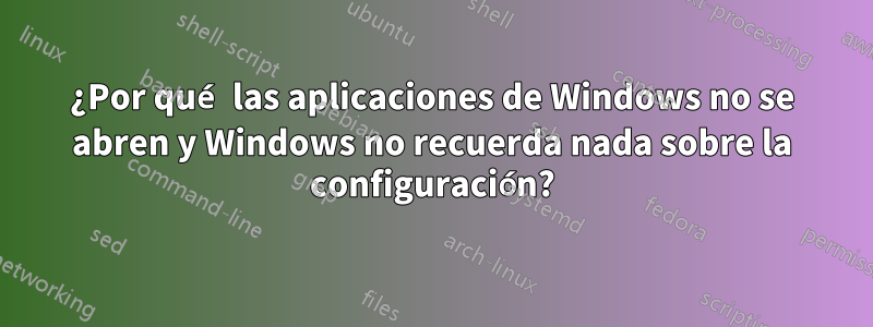 ¿Por qué las aplicaciones de Windows no se abren y Windows no recuerda nada sobre la configuración?