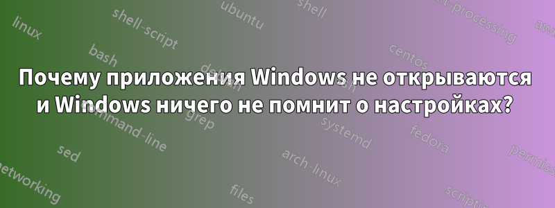 Почему приложения Windows не открываются и Windows ничего не помнит о настройках?