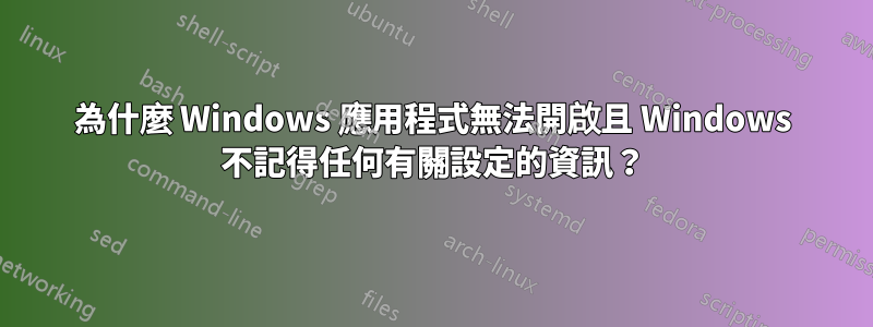 為什麼 Windows 應用程式無法開啟且 Windows 不記得任何有關設定的資訊？