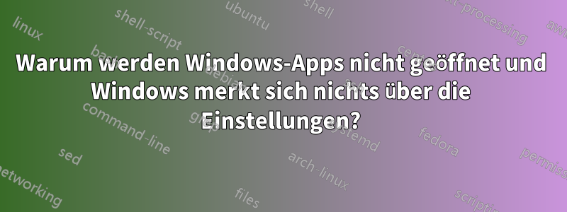 Warum werden Windows-Apps nicht geöffnet und Windows merkt sich nichts über die Einstellungen?