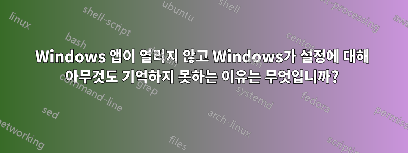 Windows 앱이 열리지 않고 Windows가 설정에 대해 아무것도 기억하지 못하는 이유는 무엇입니까?