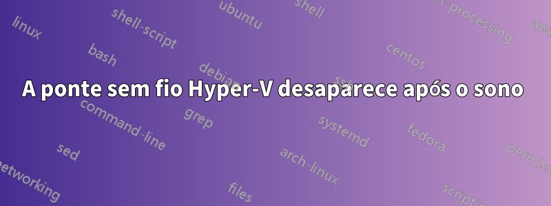 A ponte sem fio Hyper-V desaparece após o sono