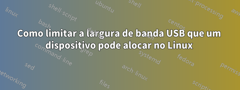 Como limitar a largura de banda USB que um dispositivo pode alocar no Linux