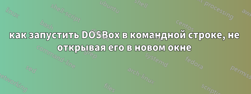 как запустить DOSBox в командной строке, не открывая его в новом окне