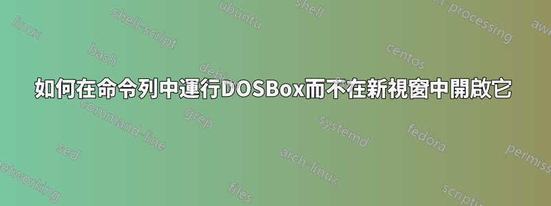 如何在命令列中運行DOSBox而不在新視窗中開啟它