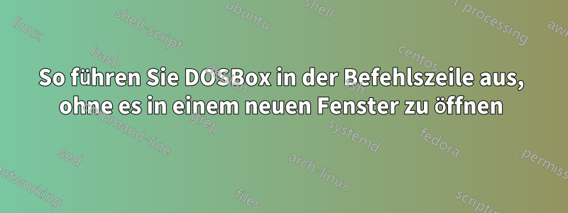 So führen Sie DOSBox in der Befehlszeile aus, ohne es in einem neuen Fenster zu öffnen