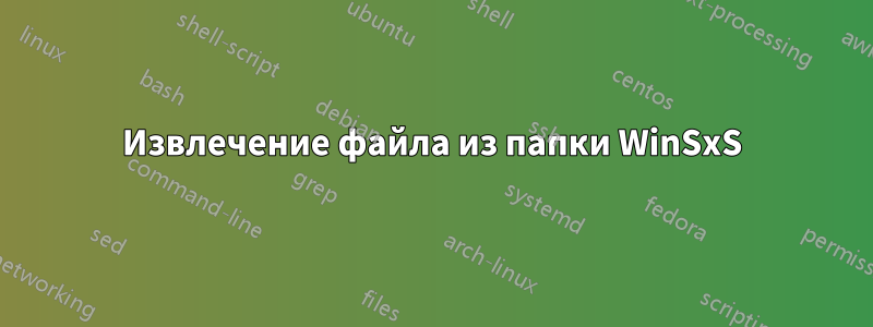 Извлечение файла из папки WinSxS