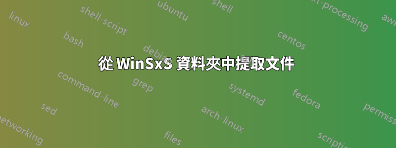 從 WinSxS 資料夾中提取文件