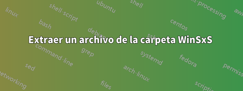 Extraer un archivo de la carpeta WinSxS