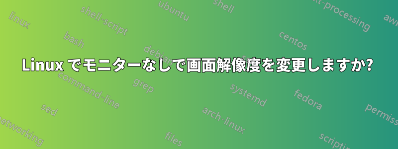 Linux でモニターなしで画面解像度を変更しますか?