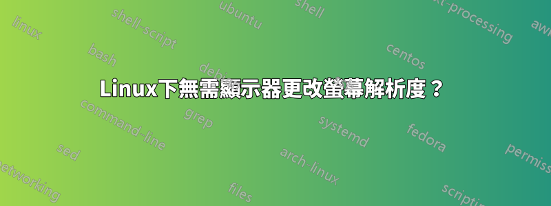 Linux下無需顯示器更改螢幕解析度？