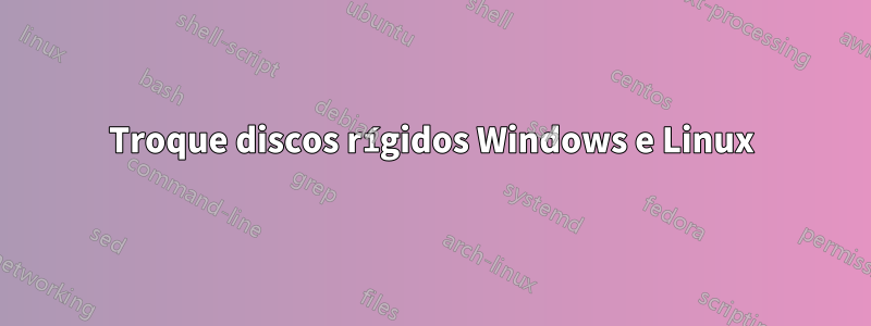 Troque discos rígidos Windows e Linux