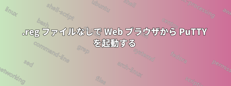 .reg ファイルなしで Web ブラウザから PuTTY を起動する