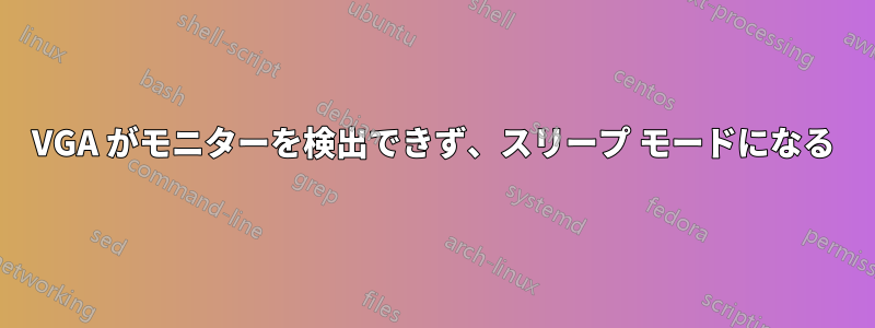 VGA がモニターを検出できず、スリープ モードになる