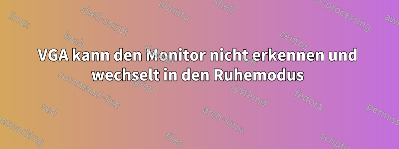 VGA kann den Monitor nicht erkennen und wechselt in den Ruhemodus