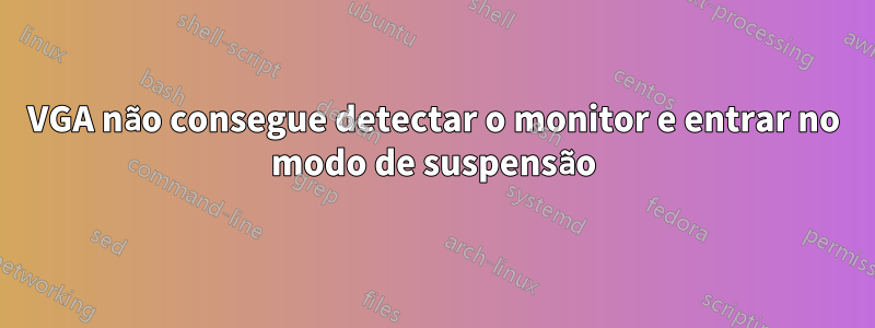 VGA não consegue detectar o monitor e entrar no modo de suspensão