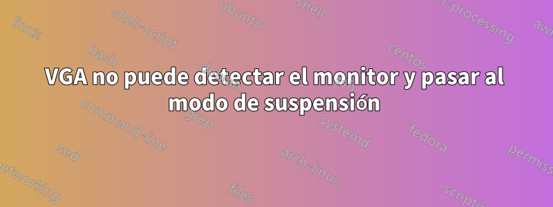 VGA no puede detectar el monitor y pasar al modo de suspensión