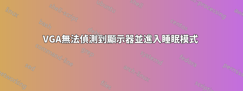 VGA無法偵測到顯示器並進入睡眠模式