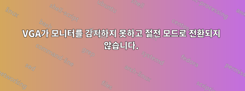 VGA가 모니터를 감지하지 못하고 절전 모드로 전환되지 않습니다.