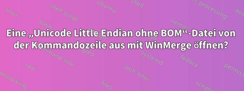 Eine „Unicode Little Endian ohne BOM“-Datei von der Kommandozeile aus mit WinMerge öffnen?