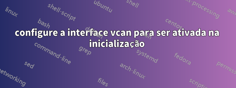 configure a interface vcan para ser ativada na inicialização