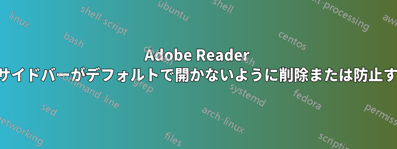 Adobe Reader でサイドバーがデフォルトで開かないように削除または防止する