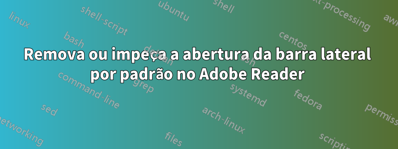 Remova ou impeça a abertura da barra lateral por padrão no Adobe Reader