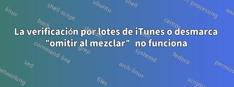 La verificación por lotes de iTunes o desmarca "omitir al mezclar" no funciona