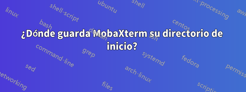 ¿Dónde guarda MobaXterm su directorio de inicio?