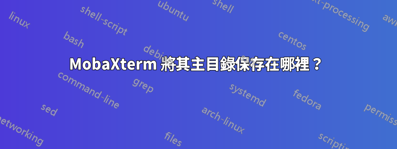 MobaXterm 將其主目錄保存在哪裡？