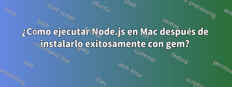 ¿Cómo ejecutar Node.js en Mac después de instalarlo exitosamente con gem?