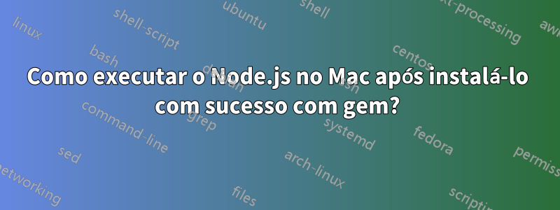 Como executar o Node.js no Mac após instalá-lo com sucesso com gem?