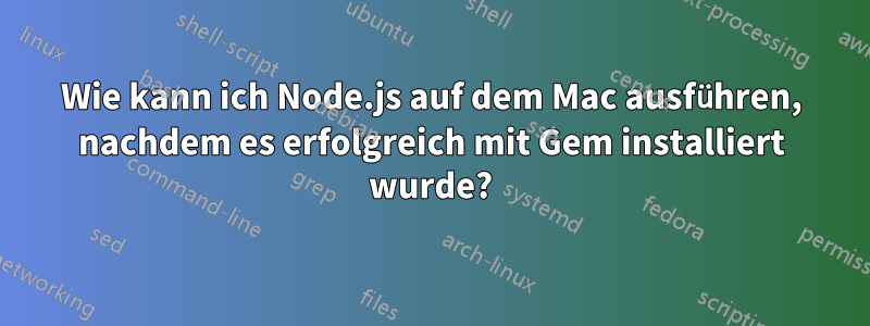 Wie kann ich Node.js auf dem Mac ausführen, nachdem es erfolgreich mit Gem installiert wurde?