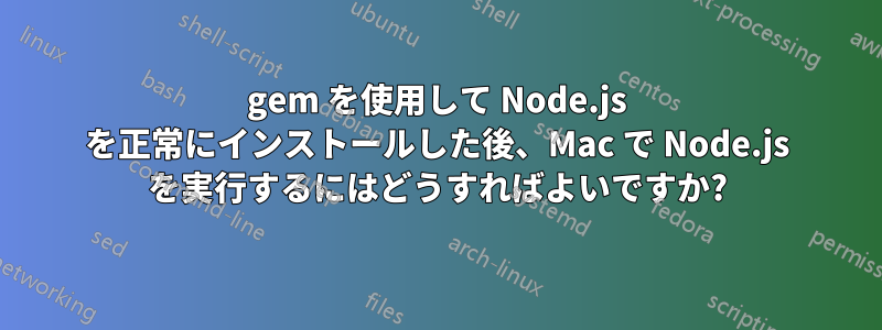 gem を使用して Node.js を正常にインストールした後、Mac で Node.js を実行するにはどうすればよいですか?