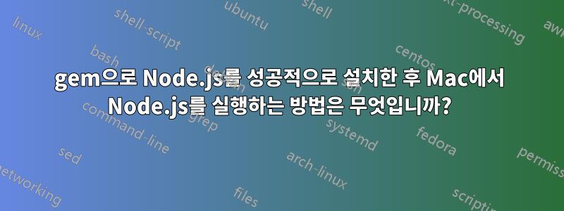 gem으로 Node.js를 성공적으로 설치한 후 Mac에서 Node.js를 실행하는 방법은 무엇입니까?