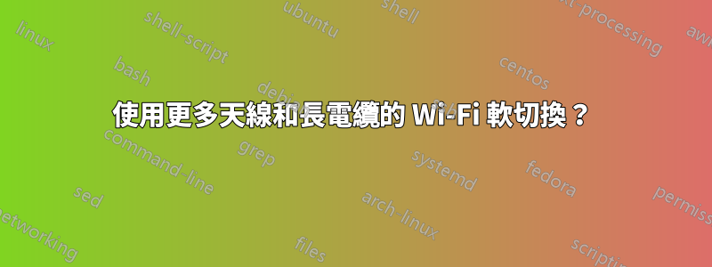 使用更多天線和長電纜的 Wi-Fi 軟切換？