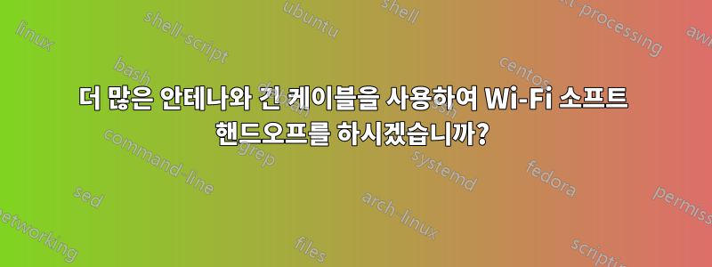 더 많은 안테나와 긴 케이블을 사용하여 Wi-Fi 소프트 핸드오프를 하시겠습니까?