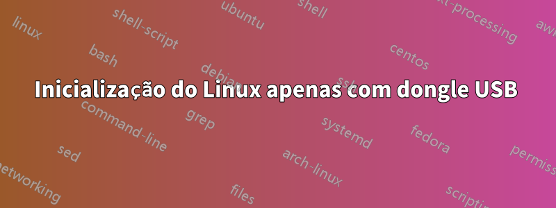 Inicialização do Linux apenas com dongle USB