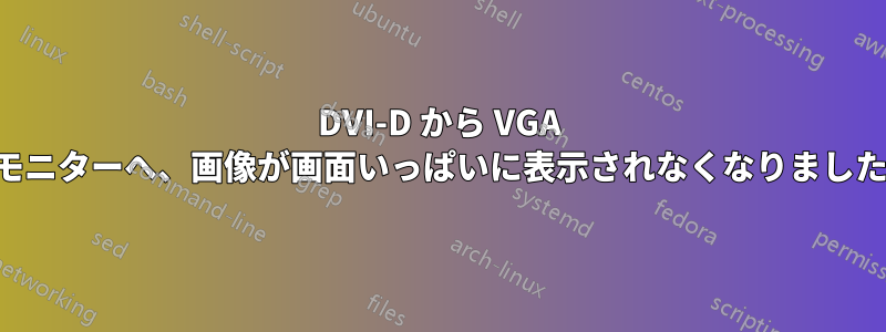 DVI-D から VGA モニターへ、画像が画面いっぱいに表示されなくなりました