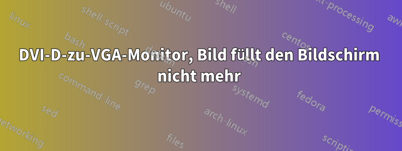 DVI-D-zu-VGA-Monitor, Bild füllt den Bildschirm nicht mehr