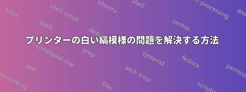 プリンターの白い縞模様の問題を解決する方法