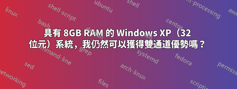 具有 8GB RAM 的 Windows XP（32 位元）系統，我仍然可以獲得雙通道優勢嗎？